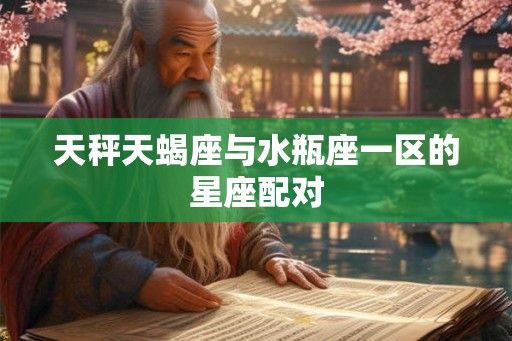 天秤天蝎座与水瓶座一区的星座配对