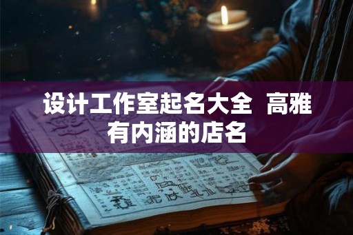 设计工作室起名大全  高雅有内涵的店名