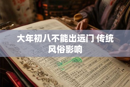 大年初八不能出远门 传统风俗影响
