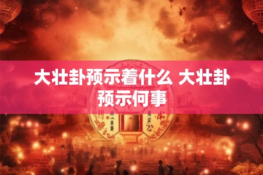 大壮卦预示着什么 大壮卦预示何事