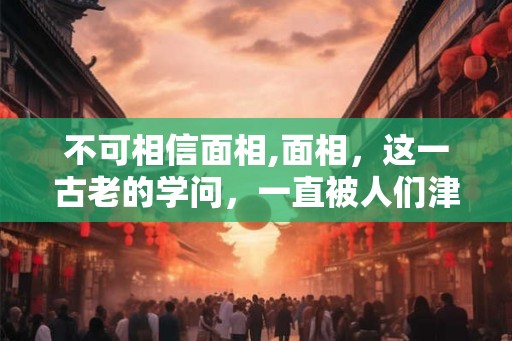 不可相信面相,面相，这一古老的学问，一直被人们津津乐道