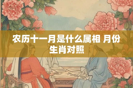 农历十一月是什么属相 月份生肖对照