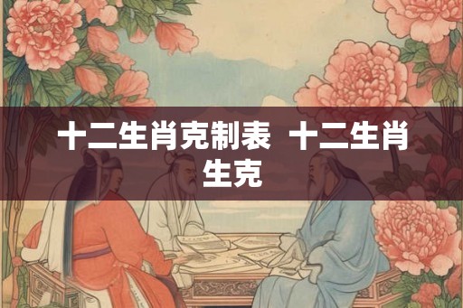 十二生肖克制表  十二生肖生克