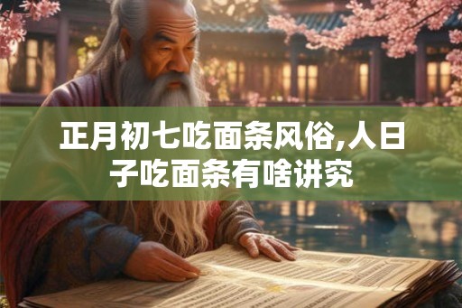 正月初七吃面条风俗,人日子吃面条有啥讲究
