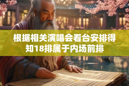 根据相关演唱会看台安排得知18排属于内场前排