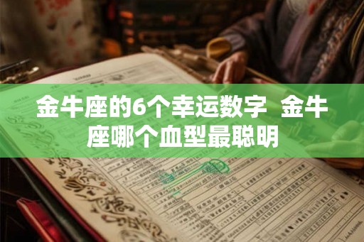 金牛座的6个幸运数字  金牛座哪个血型最聪明