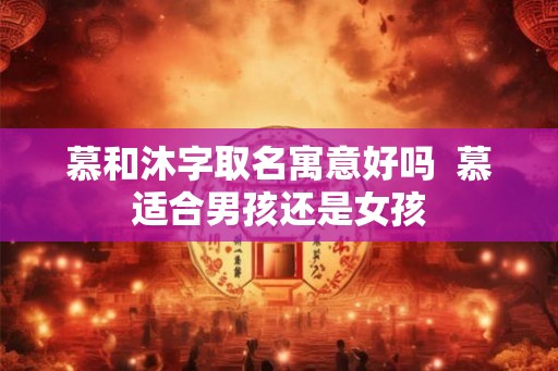 慕和沐字取名寓意好吗  慕适合男孩还是女孩