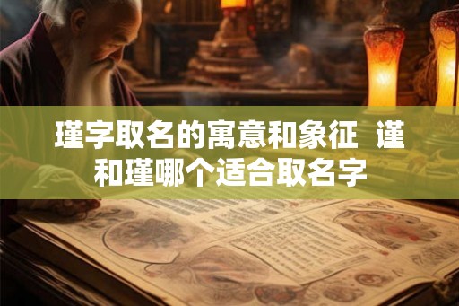 瑾字取名的寓意和象征  谨和瑾哪个适合取名字