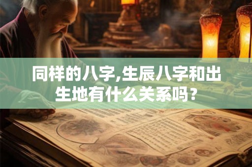 同样的八字,生辰八字和出生地有什么关系吗？