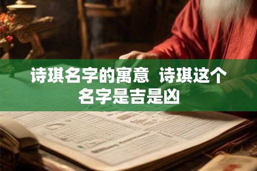 诗琪名字的寓意  诗琪这个名字是吉是凶