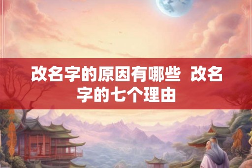 改名字的原因有哪些 改名字的七个理由 改名字的原因有哪些 改名字的七个理由