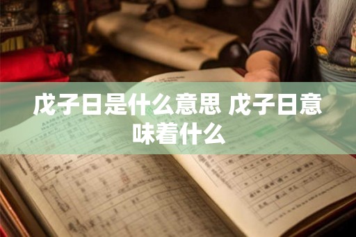 戊子日是什么意思 戊子日意味着什么