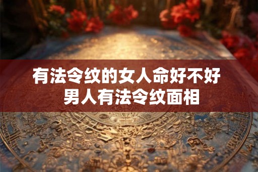 有法令纹的女人命好不好  男人有法令纹面相