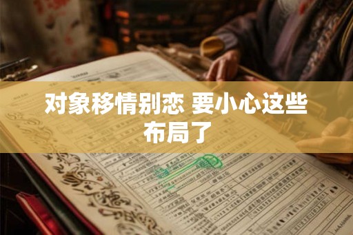 对象移情别恋 要小心这些布局了
