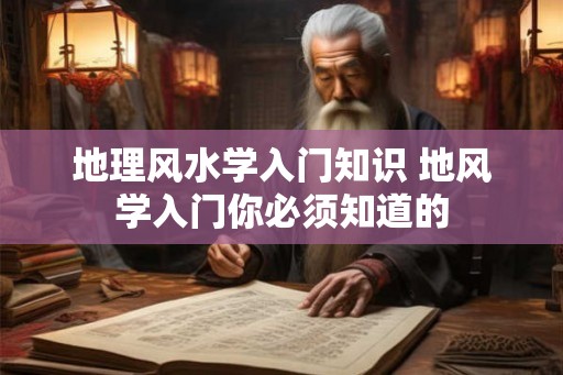 地理风水学入门知识 地风学入门你必须知道的