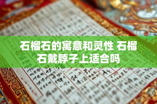 石榴石的寓意和灵性 石榴石戴脖子上适合吗