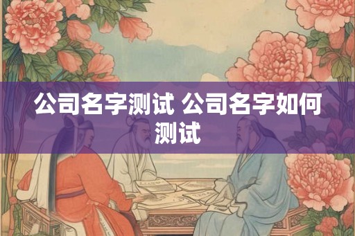 公司名字测试 公司名字如何测试