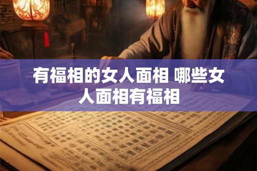 有福相的女人面相 哪些女人面相有福相 有福相的女人面相 哪些女人面相有福相