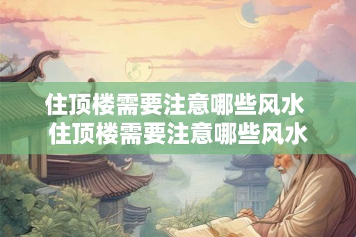 住顶楼需要注意哪些风水 住顶楼需要注意哪些风水