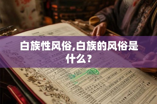 白族性风俗,白族的风俗是什么？