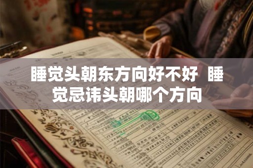 睡觉头朝东方向好不好  睡觉忌讳头朝哪个方向