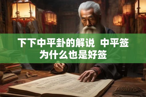 下下中平卦的解说  中平签为什么也是好签