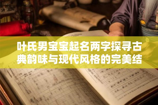 叶氏男宝宝起名两字探寻古典韵味与现代风格的完美结合