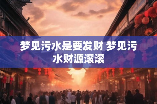 梦见污水是要发财 梦见污水财源滚滚