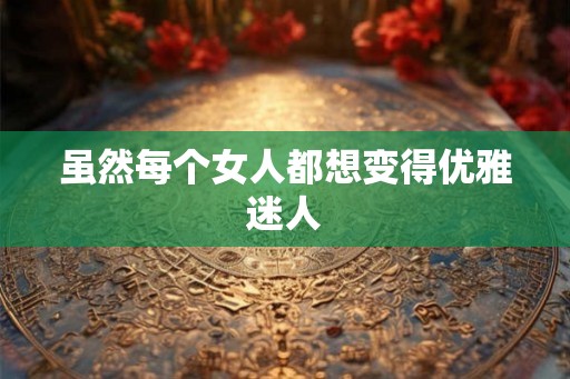 虽然每个女人都想变得优雅迷人