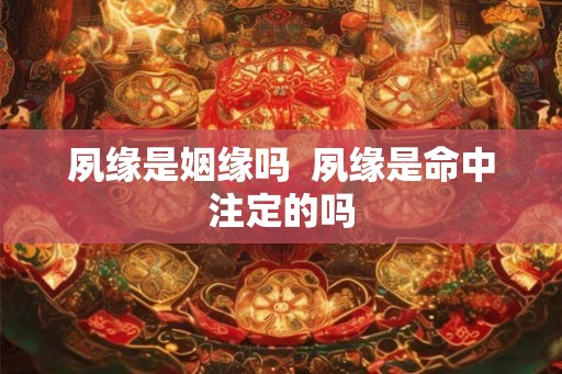 夙缘是姻缘吗  夙缘是命中注定的吗