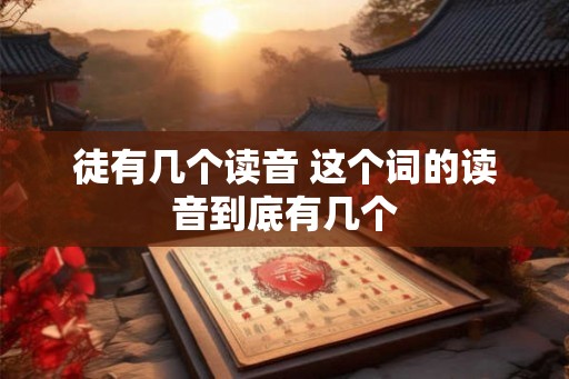 徒有几个读音 这个词的读音到底有几个