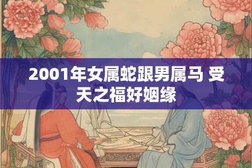 2001年女属蛇跟男属马 受天之福好姻缘