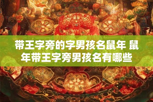 带王字旁的字男孩名鼠年 鼠年带王字旁男孩名有哪些