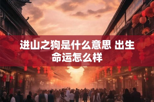 进山之狗是什么意思 出生命运怎么样 进山之狗是什么意思 出生命运怎么样