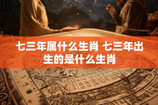 七三年属什么生肖 七三年出生的是什么生肖