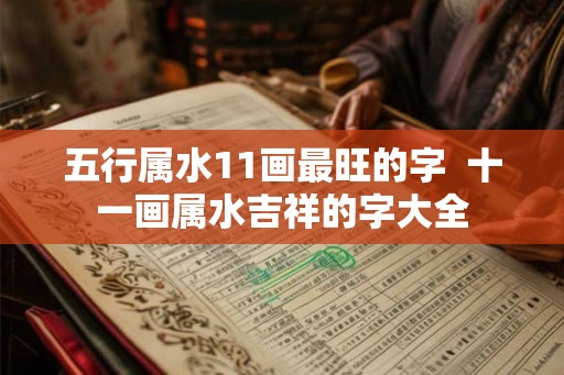 五行属水11画最旺的字  十一画属水吉祥的字大全