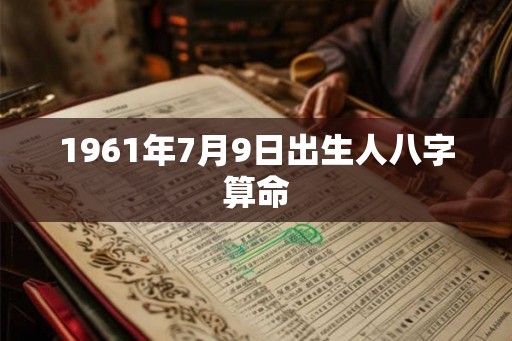 1961年7月9日出生人八字算命 1961年7月9日出生人八字算命