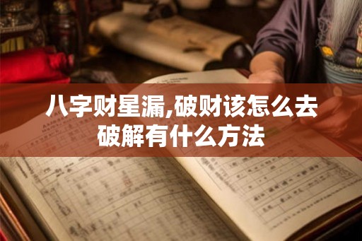八字财星漏,破财该怎么去破解有什么方法