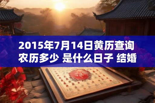 2015年7月14日黄历查询 农历多少 是什么日子 结婚吉时