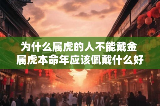 为什么属虎的人不能戴金 属虎本命年应该佩戴什么好