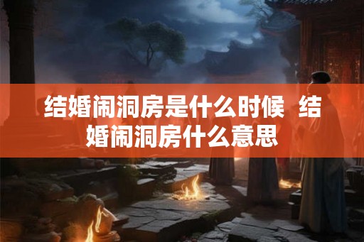 结婚闹洞房是什么时候  结婚闹洞房什么意思