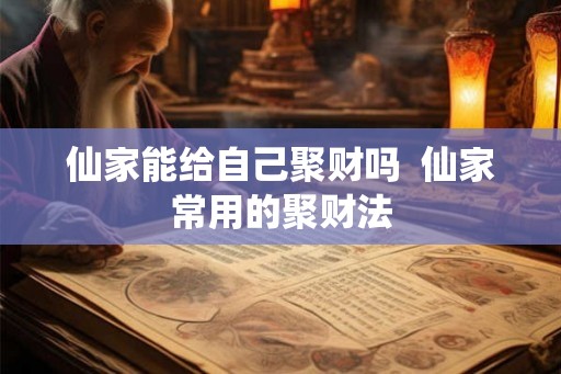 仙家能给自己聚财吗  仙家常用的聚财法