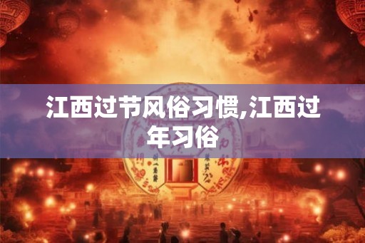 江西过节风俗习惯,江西过年习俗
