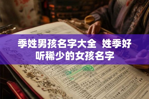 季姓男孩名字大全  姓季好听稀少的女孩名字