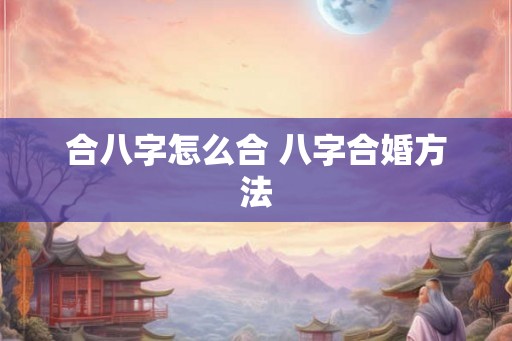 合八字怎么合 八字合婚方法