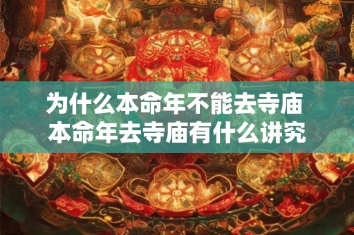 为什么本命年不能去寺庙 本命年去寺庙有什么讲究