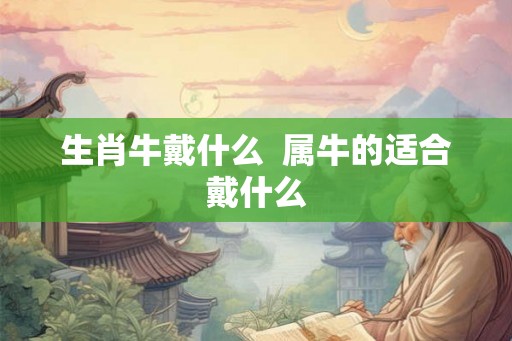 生肖牛戴什么  属牛的适合戴什么