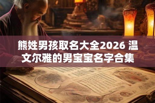 熊姓男孩取名大全2026 温文尔雅的男宝宝名字合集 熊姓男孩取名大全2026 温文尔雅的男宝宝名字合集