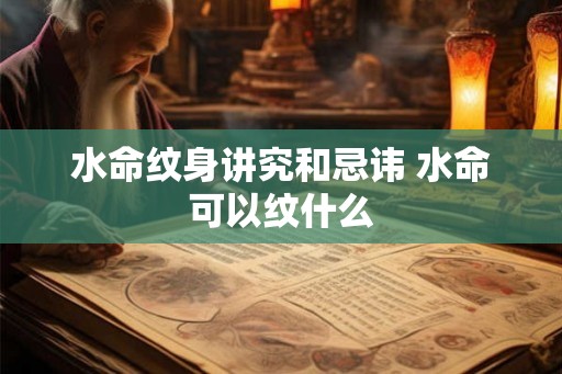 水命纹身讲究和忌讳 水命可以纹什么