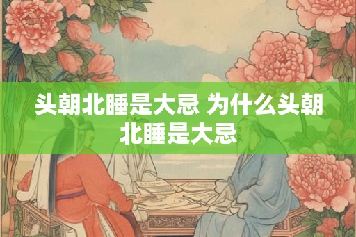 头朝北睡是大忌 为什么头朝北睡是大忌